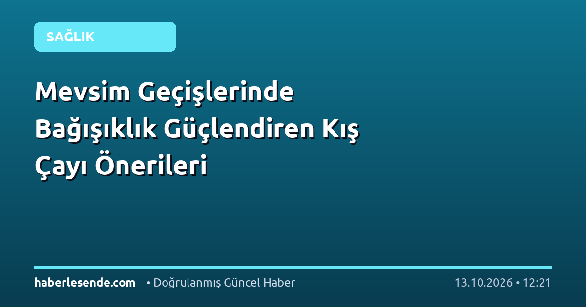 Mevsim Geçişlerinde Bağışıklık Güçlendiren Kış Çayı Önerileri