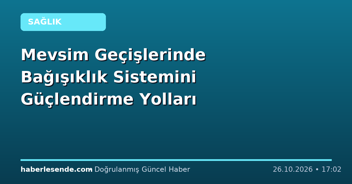 Mevsim Geçişlerinde Bağışıklık Sistemini Güçlendirme Yolları