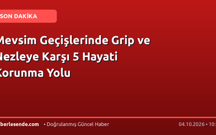 Mevsim Geçişlerinde Grip ve Nezleye Karşı 5 Hayati Korunma Yolu