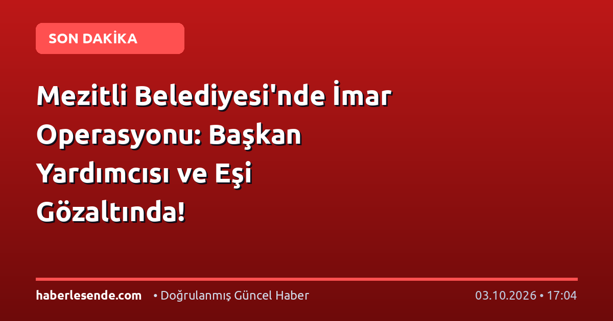 Mezitli Belediyesi'nde İmar Operasyonu: Başkan Yardımcısı ve Eşi Gözaltında!