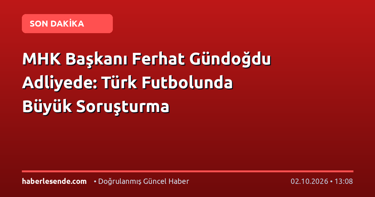 MHK Başkanı Ferhat Gündoğdu Adliyede: Türk Futbolunda Büyük Soruşturma