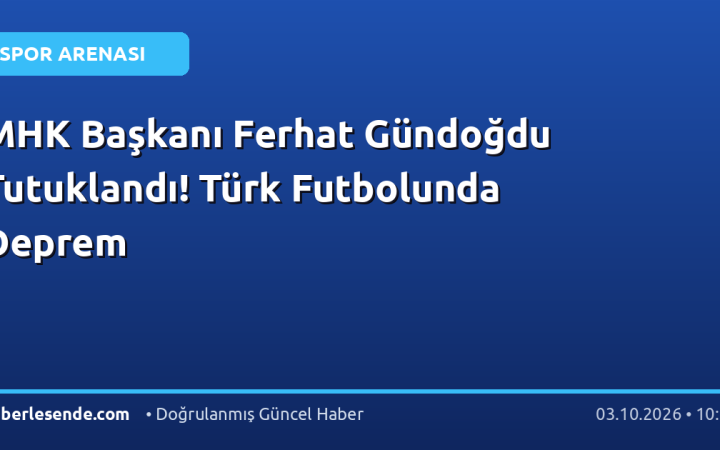 MHK Başkanı Ferhat Gündoğdu Tutuklandı! Türk Futbolunda Deprem