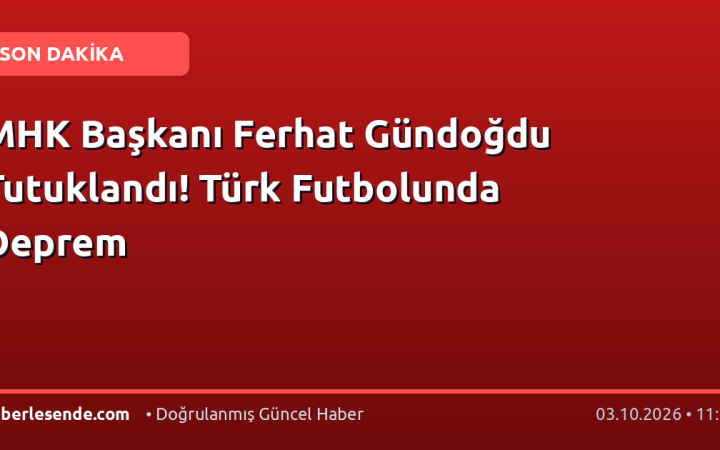 MHK Başkanı Ferhat Gündoğdu Tutuklandı! Türk Futbolunda Deprem