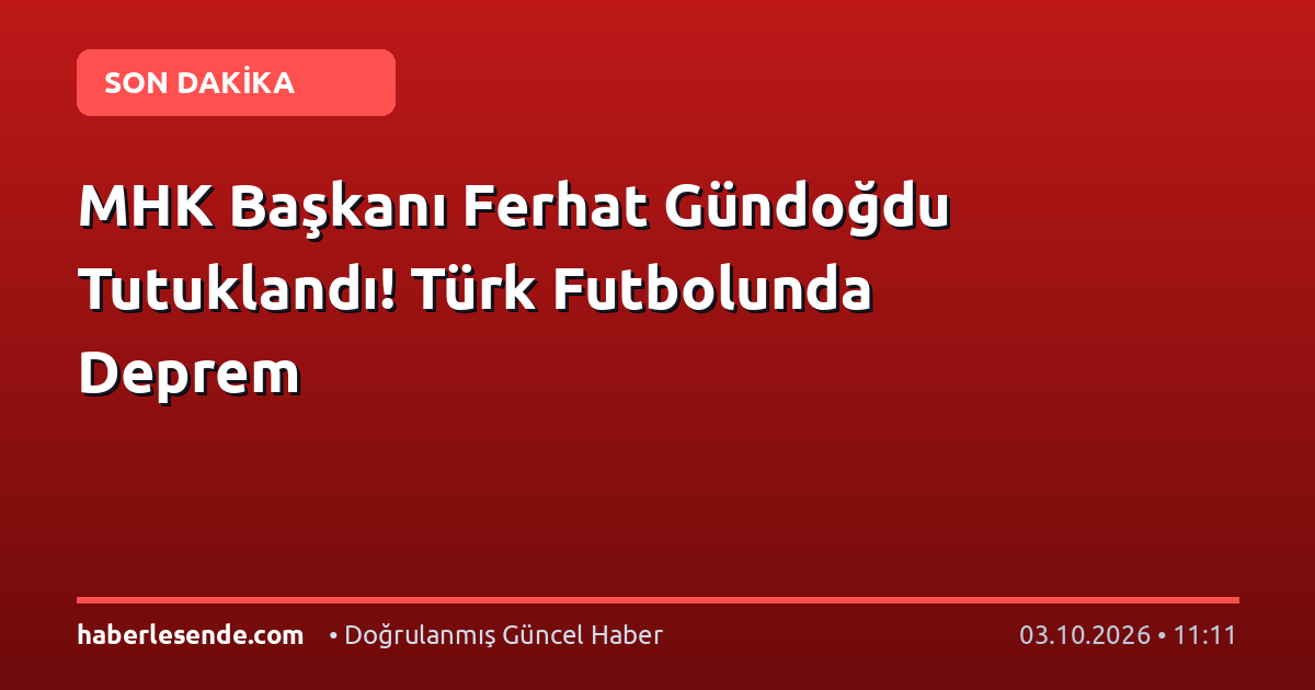 MHK Başkanı Ferhat Gündoğdu Tutuklandı! Türk Futbolunda Deprem