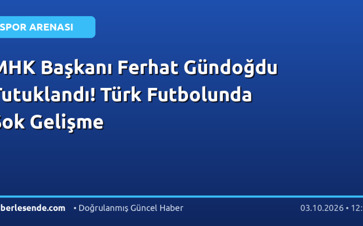 MHK Başkanı Ferhat Gündoğdu Tutuklandı! Türk Futbolunda Şok Gelişme