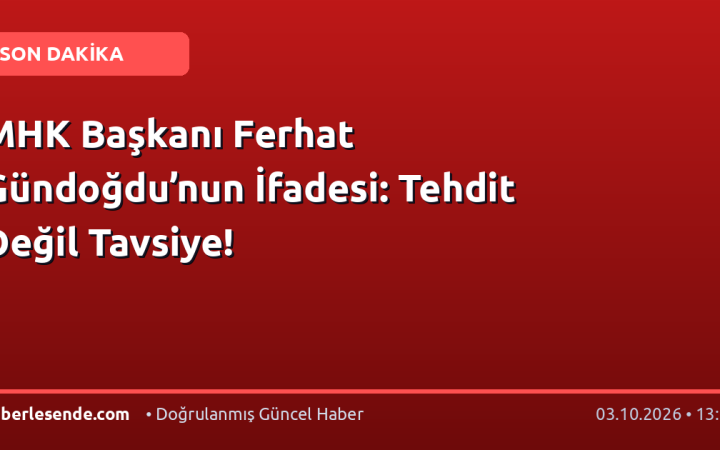 MHK Başkanı Ferhat Gündoğdu’nun İfadesi: Tehdit Değil Tavsiye!
