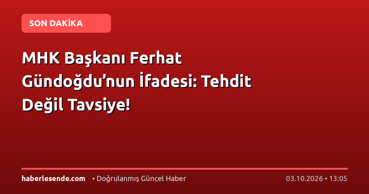 MHK Başkanı Ferhat Gündoğdu’nun İfadesi: Tehdit Değil Tavsiye!