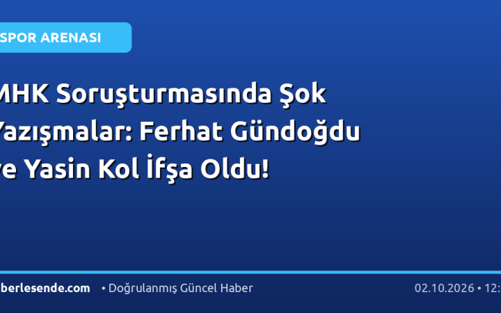 MHK Soruşturmasında Şok Yazışmalar: Ferhat Gündoğdu ve Yasin Kol İfşa Oldu!