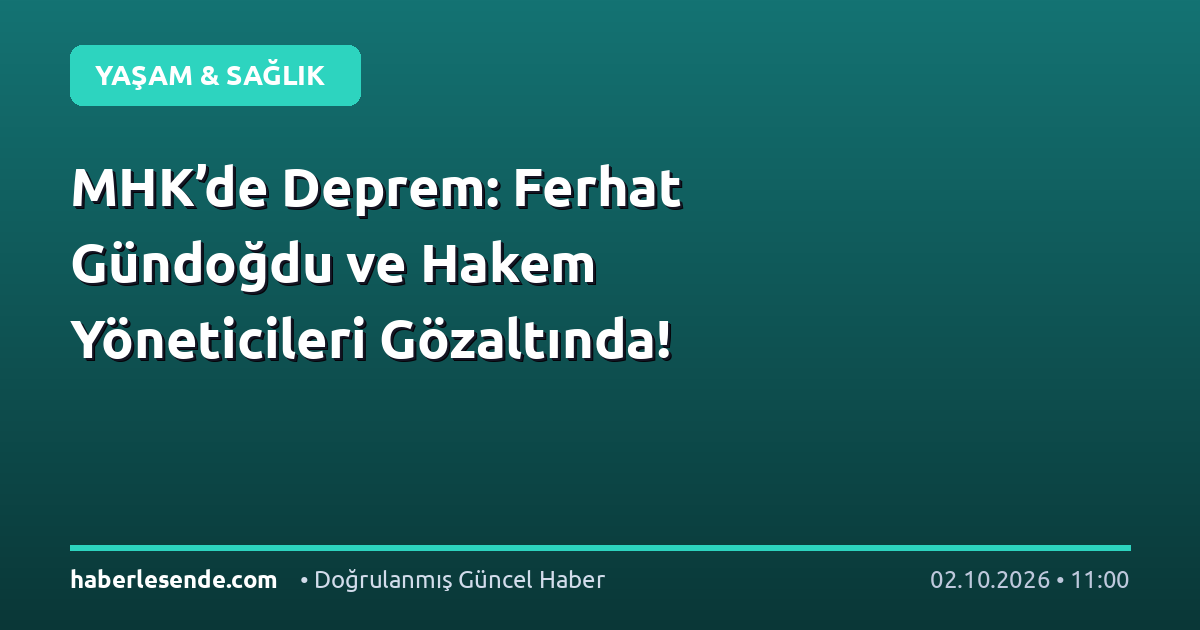 MHK’de Deprem: Ferhat Gündoğdu ve Hakem Yöneticileri Gözaltında!