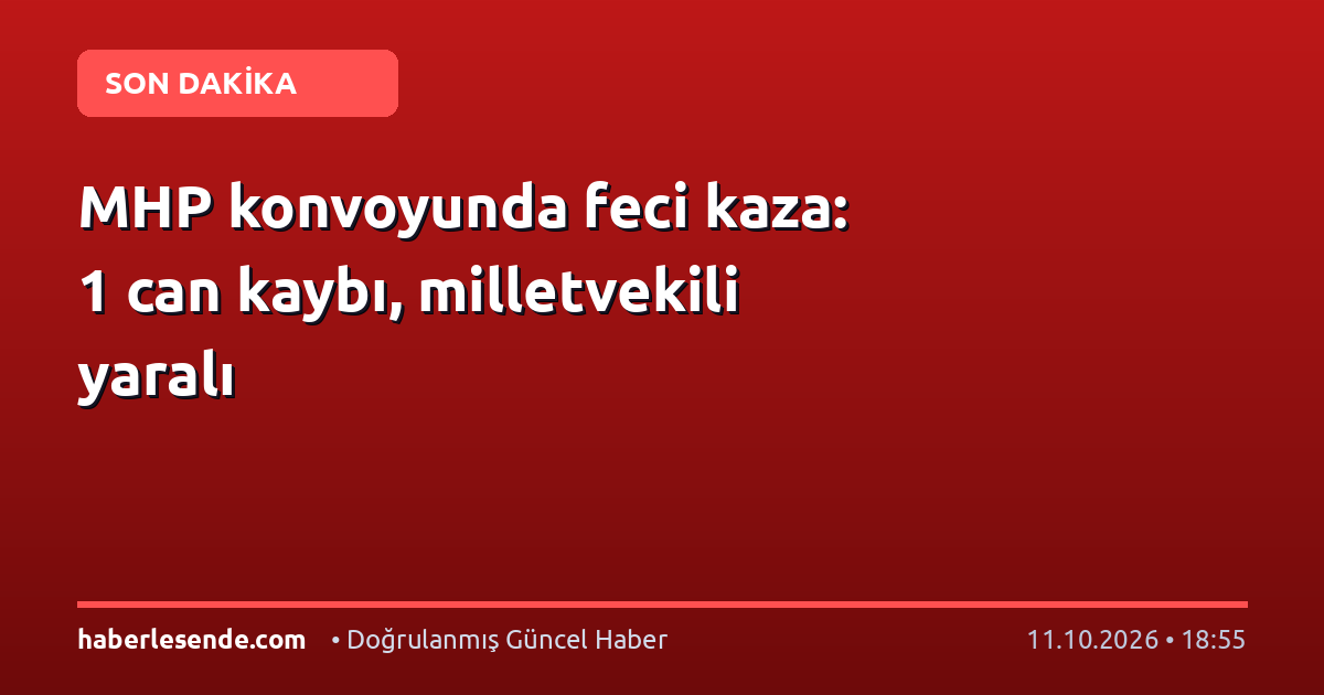 MHP konvoyunda feci kaza: 1 can kaybı, milletvekili yaralı