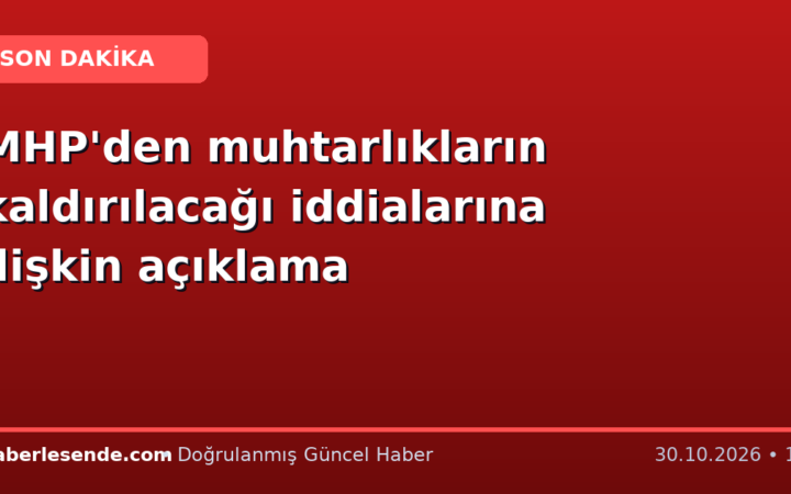 MHP'den muhtarlıkların kaldırılacağı iddialarına ilişkin açıklama