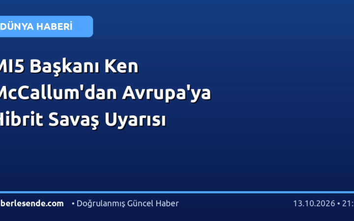 MI5 Başkanı Ken McCallum'dan Avrupa'ya Hibrit Savaş Uyarısı