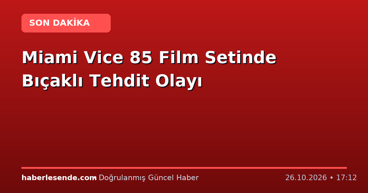 Miami Vice 85 Film Setinde Bıçaklı Tehdit Olayı