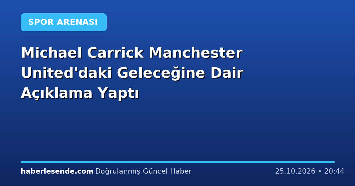 Michael Carrick Manchester United'daki Geleceğine Dair Açıklama Yaptı