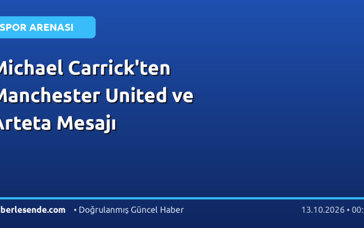 Michael Carrick'ten Manchester United ve Arteta Mesajı