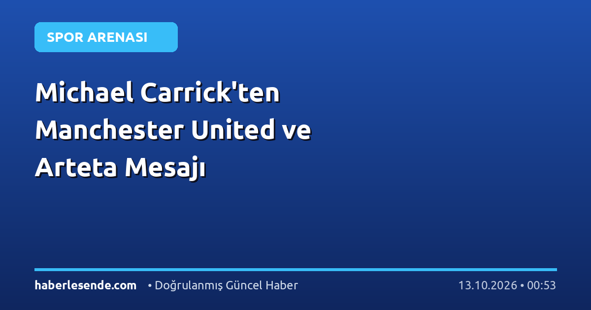 Michael Carrick'ten Manchester United ve Arteta Mesajı