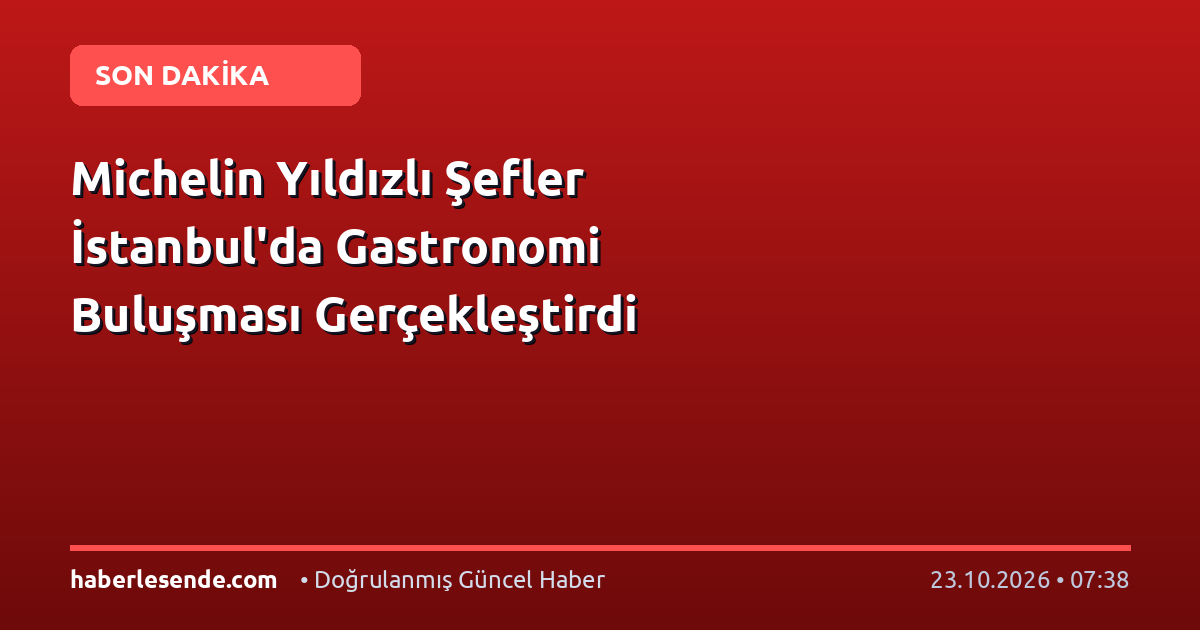 Michelin Yıldızlı Şefler İstanbul'da Gastronomi Buluşması Gerçekleştirdi