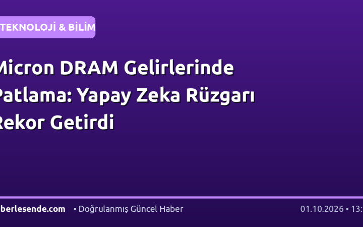Micron DRAM Gelirlerinde Patlama: Yapay Zeka Rüzgarı Rekor Getirdi