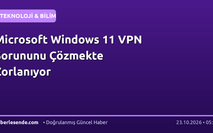 Microsoft Windows 11 VPN Sorununu Çözmekte Zorlanıyor