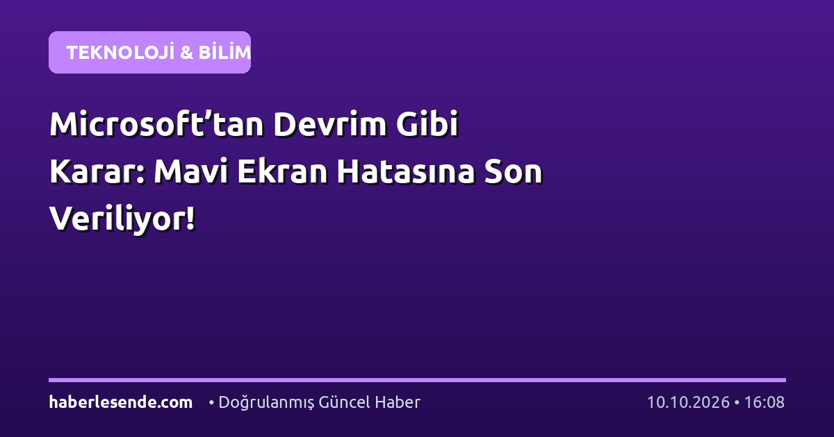 Microsoft’tan Devrim Gibi Karar: Mavi Ekran Hatasına Son Veriliyor!