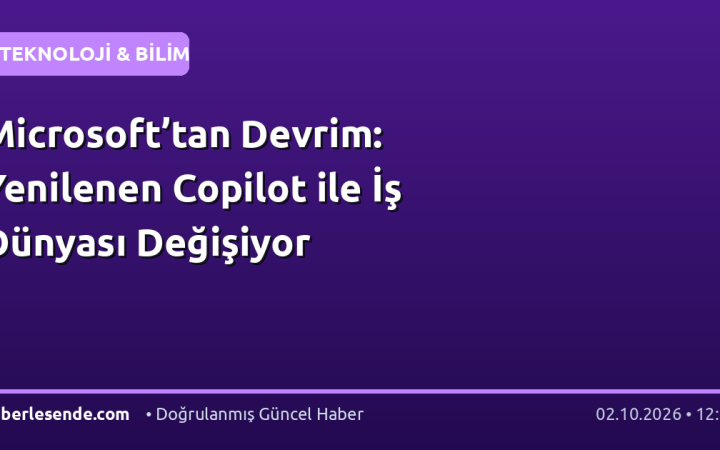 Microsoft’tan Devrim: Yenilenen Copilot ile İş Dünyası Değişiyor