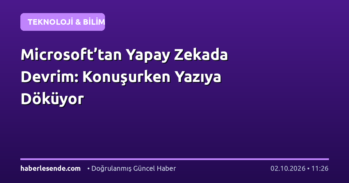 Microsoft’tan Yapay Zekada Devrim: Konuşurken Yazıya Döküyor