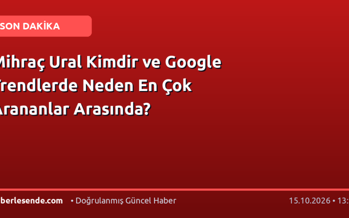 Mihraç Ural Kimdir ve Google Trendlerde Neden En Çok Arananlar Arasında?