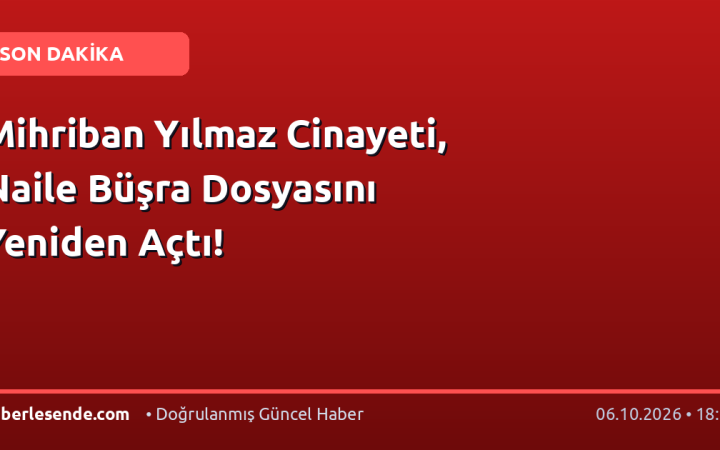 Mihriban Yılmaz Cinayeti, Naile Büşra Dosyasını Yeniden Açtı!