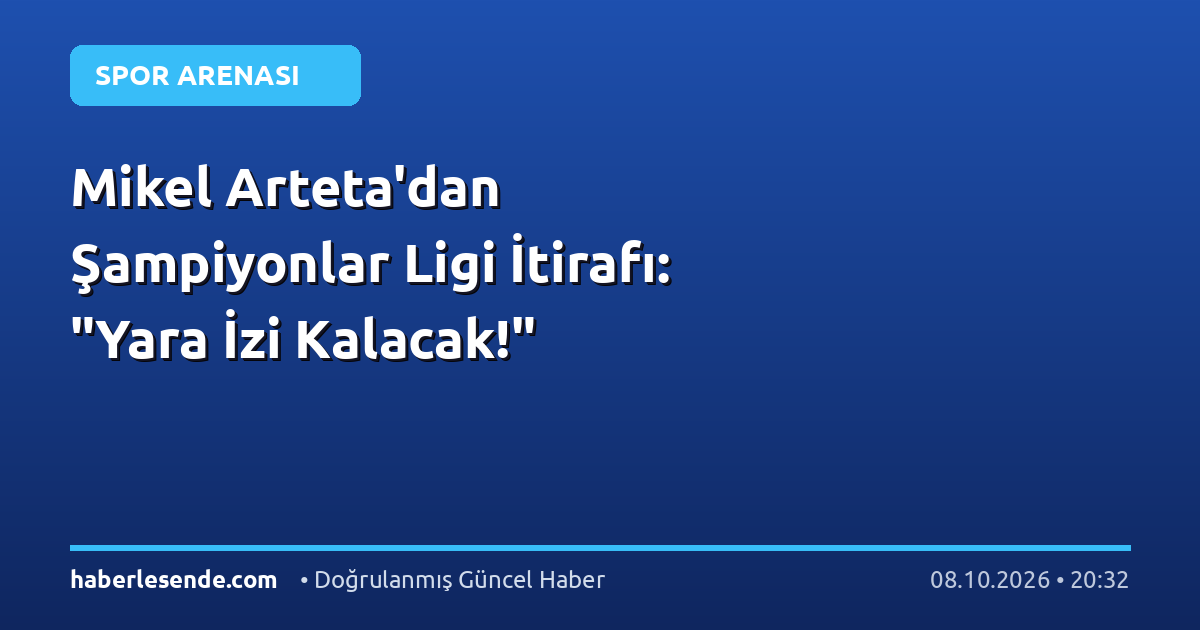 Mikel Arteta'dan Şampiyonlar Ligi İtirafı: "Yara İzi Kalacak!"