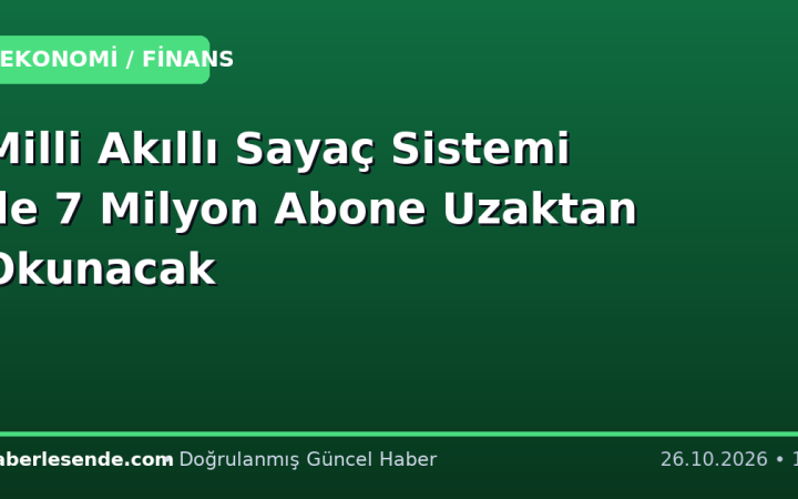Milli Akıllı Sayaç Sistemi ile 7 Milyon Abone Uzaktan Okunacak