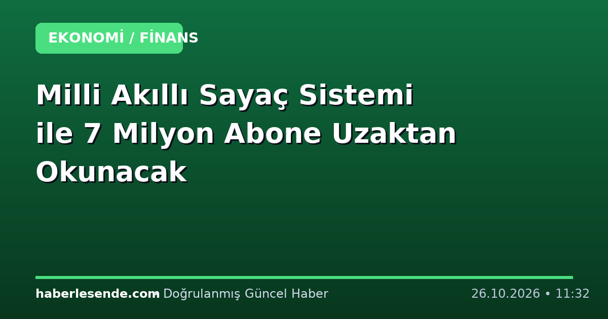 Milli Akıllı Sayaç Sistemi ile 7 Milyon Abone Uzaktan Okunacak