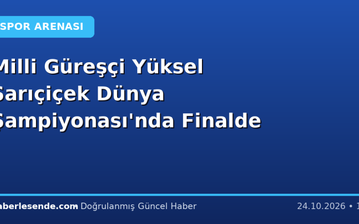 Milli Güreşçi Yüksel Sarıçiçek Dünya Şampiyonası'nda Finalde