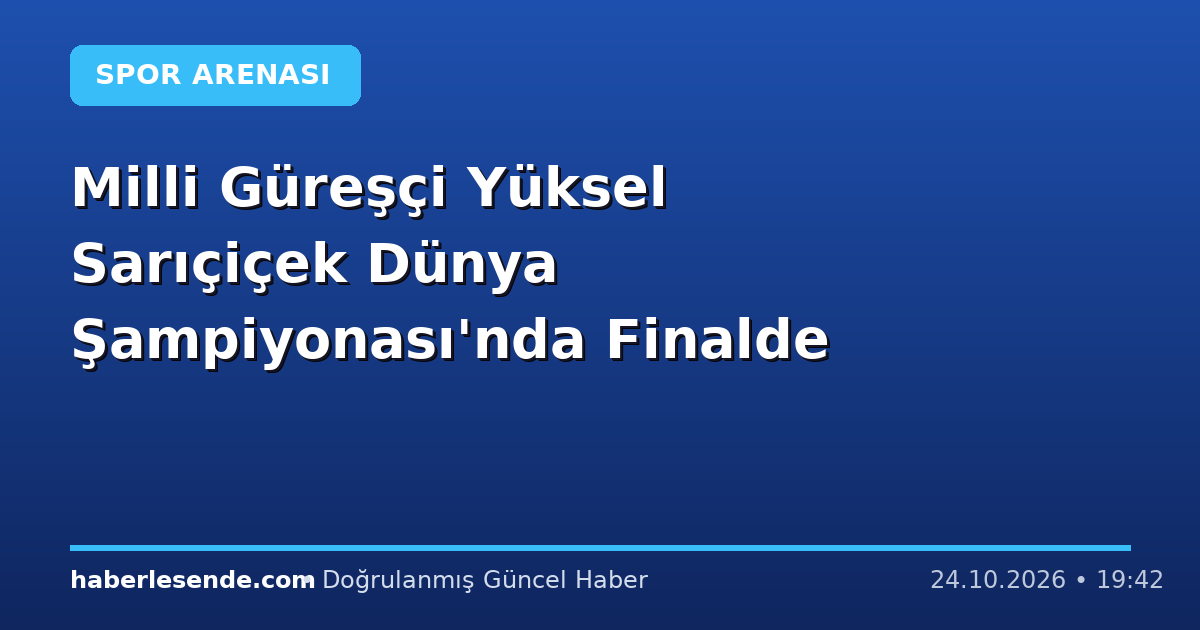 Milli Güreşçi Yüksel Sarıçiçek Dünya Şampiyonası'nda Finalde