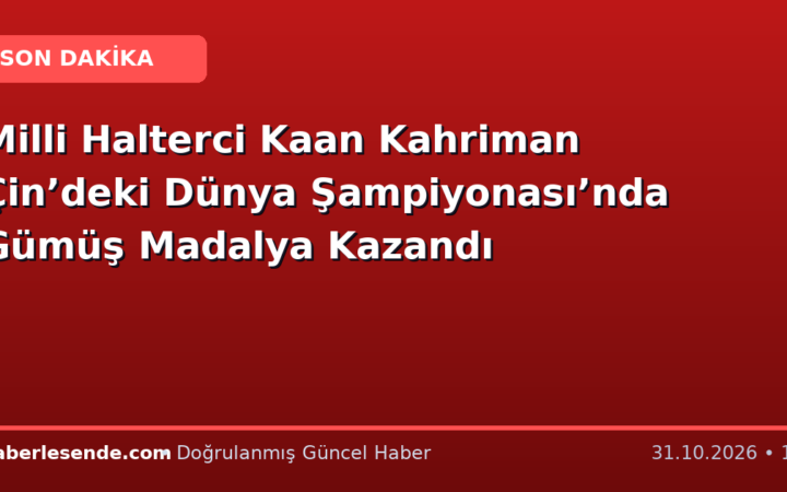 Milli Halterci Kaan Kahriman Çin’deki Dünya Şampiyonası’nda Gümüş Madalya Kazandı