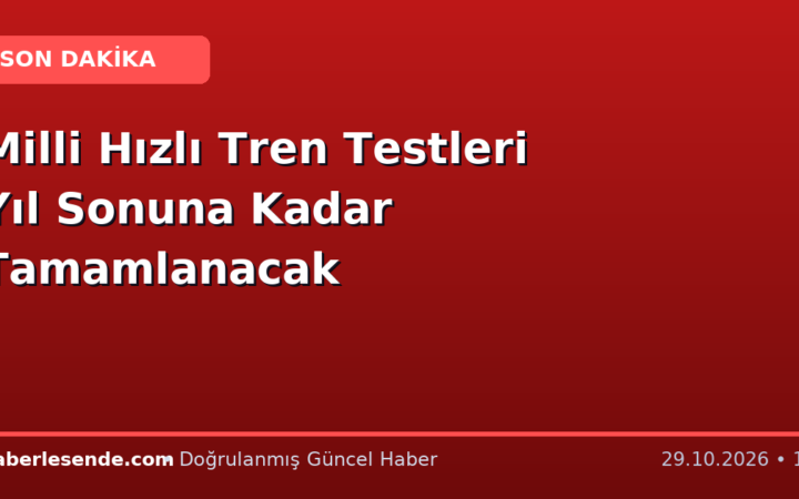 Milli Hızlı Tren Testleri Yıl Sonuna Kadar Tamamlanacak