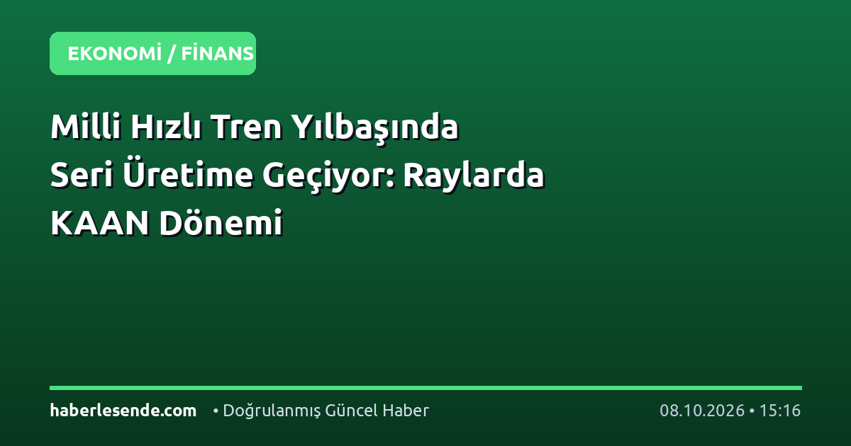 Milli Hızlı Tren Yılbaşında Seri Üretime Geçiyor: Raylarda KAAN Dönemi