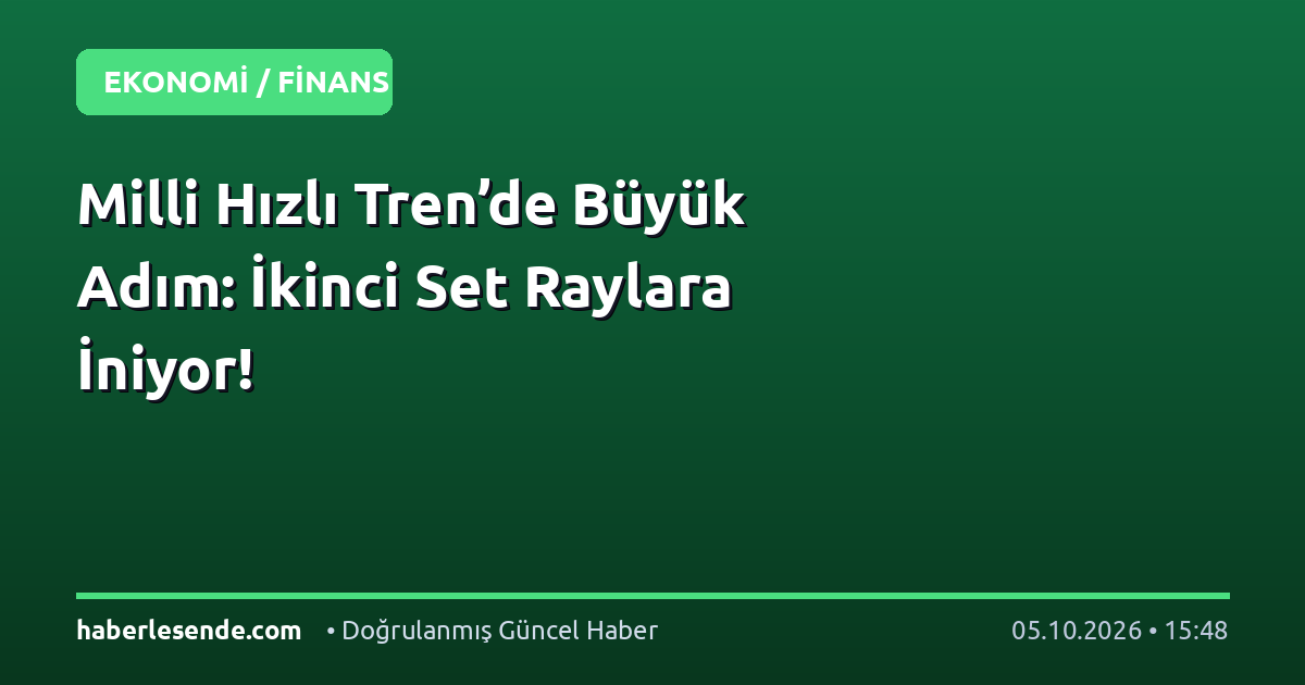 Milli Hızlı Tren’de Büyük Adım: İkinci Set Raylara İniyor!