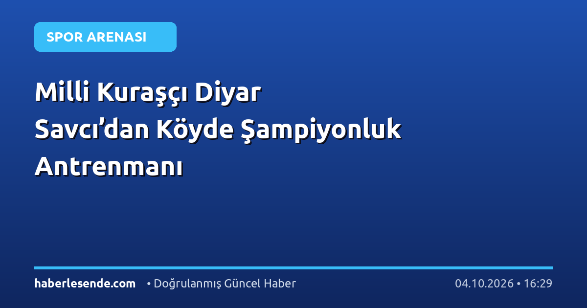 Milli Kuraşçı Diyar Savcı’dan Köyde Şampiyonluk Antrenmanı