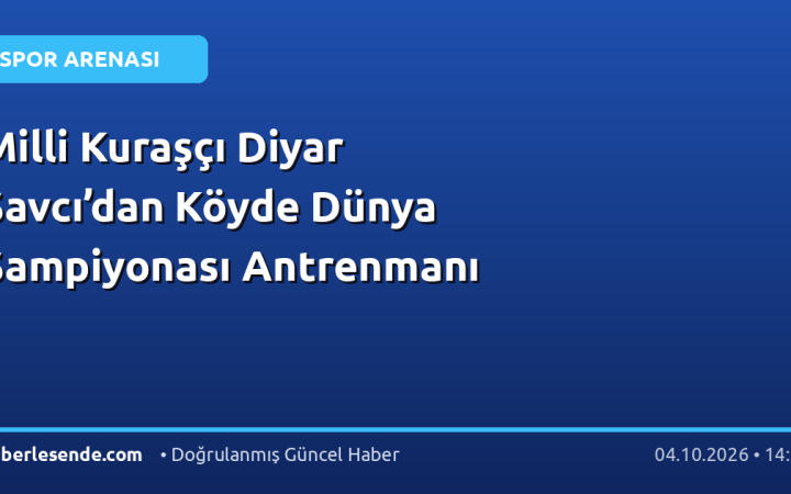 Milli Kuraşçı Diyar Savcı’dan Köyde Dünya Şampiyonası Antrenmanı