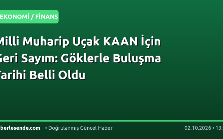 Milli Muharip Uçak KAAN İçin Geri Sayım: Göklerle Buluşma Tarihi Belli Oldu