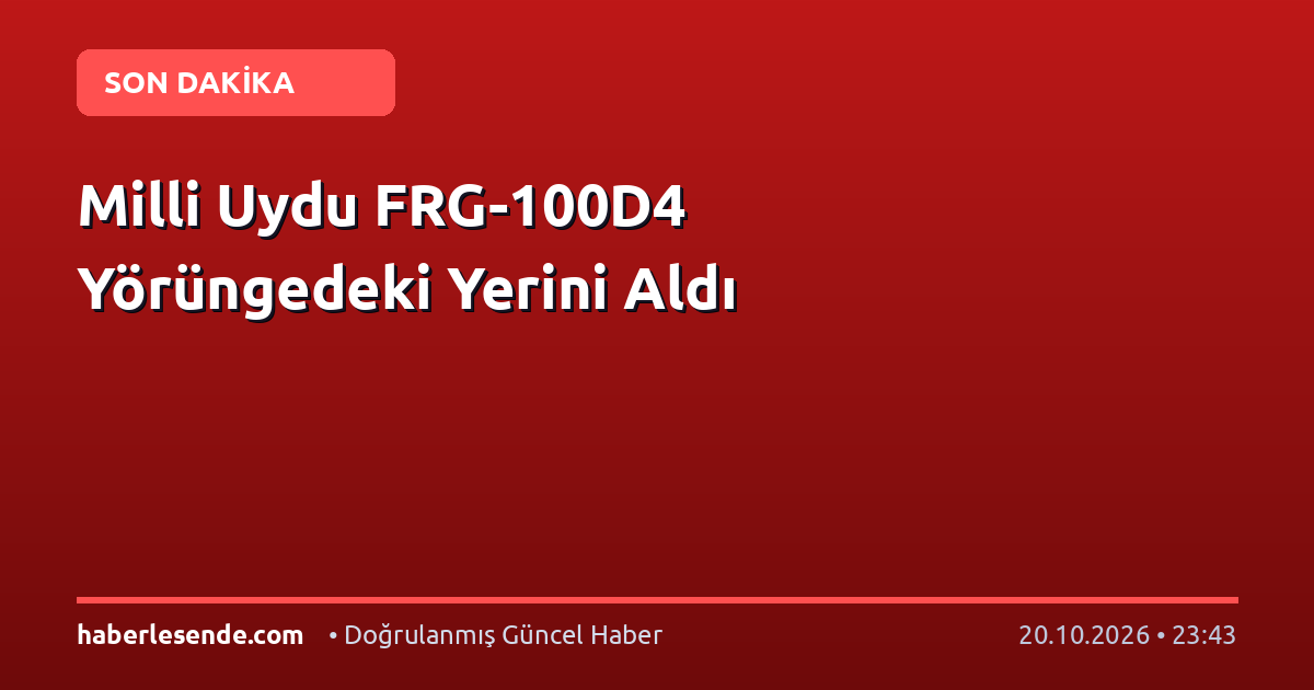 Milli Uydu FRG-100D4 Yörüngedeki Yerini Aldı
