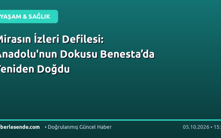 Mirasın İzleri Defilesi: Anadolu'nun Dokusu Benesta’da Yeniden Doğdu