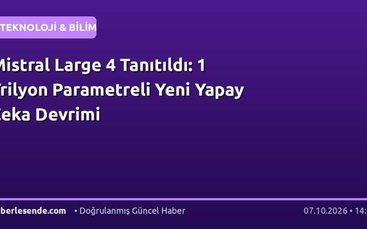 Mistral Large 4 Tanıtıldı: 1 Trilyon Parametreli Yeni Yapay Zeka Devrimi