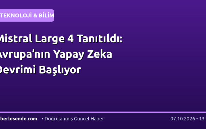 Mistral Large 4 Tanıtıldı: Avrupa’nın Yapay Zeka Devrimi Başlıyor