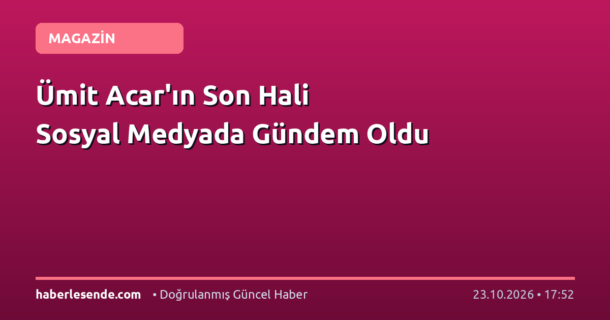 Ümit Acar'ın Son Hali Sosyal Medyada Gündem Oldu