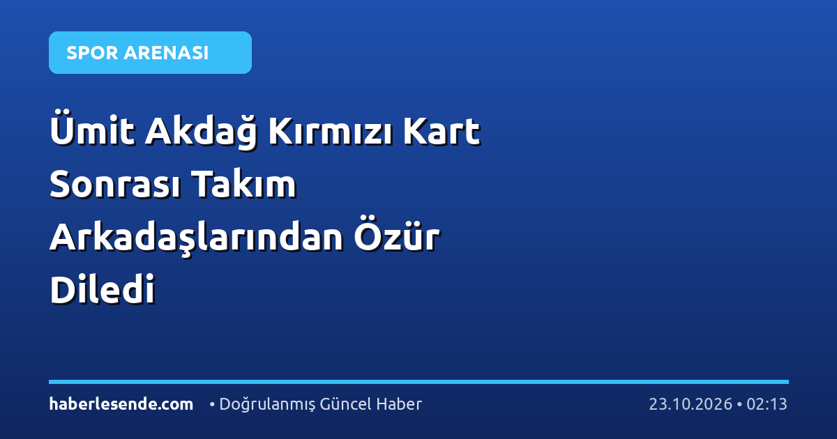 Ümit Akdağ Kırmızı Kart Sonrası Takım Arkadaşlarından Özür Diledi