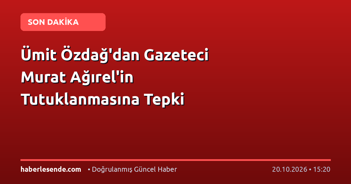 Ümit Özdağ'dan Gazeteci Murat Ağırel'in Tutuklanmasına Tepki