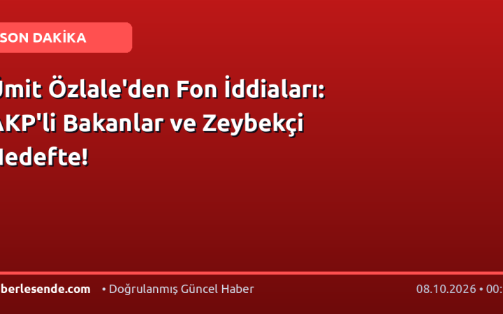 Ümit Özlale'den Fon İddiaları: AKP'li Bakanlar ve Zeybekçi Hedefte!