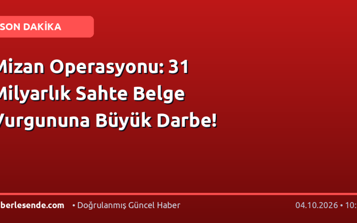 Mizan Operasyonu: 31 Milyarlık Sahte Belge Vurgununa Büyük Darbe!