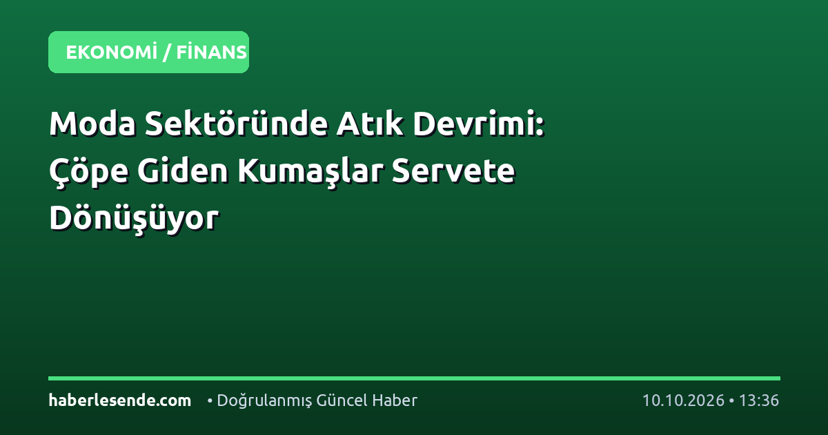 Moda Sektöründe Atık Devrimi: Çöpe Giden Kumaşlar Servete Dönüşüyor